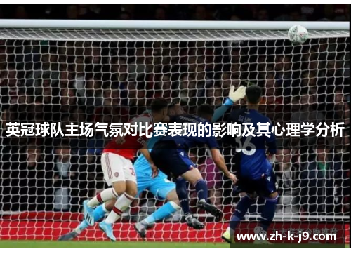 英冠球队主场气氛对比赛表现的影响及其心理学分析 英冠球队主场气氛对比赛表现的影响及其心理学分析