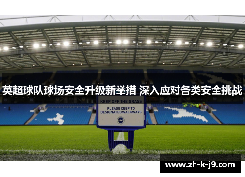 英超球队球场安全升级新举措 深入应对各类安全挑战 英超球队球场安全升级新举措 深入应对各类安全挑战