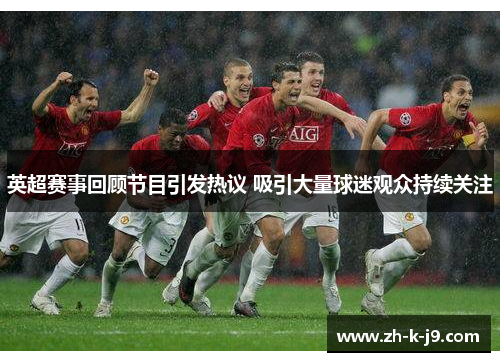 英超赛事回顾节目引发热议 吸引大量球迷观众持续关注