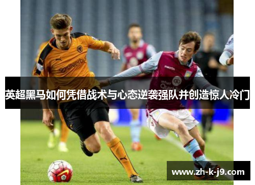 英超黑马如何凭借战术与心态逆袭强队并创造惊人冷门