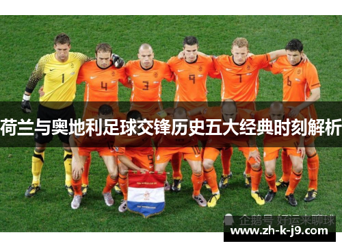 荷兰与奥地利足球交锋历史五大经典时刻解析 荷兰与奥地利足球交锋历史五大经典时刻解析