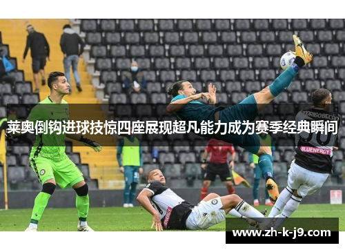 莱奥倒钩进球技惊四座展现超凡能力成为赛季经典瞬间