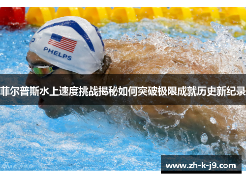 菲尔普斯水上速度挑战揭秘如何突破极限成就历史新纪录