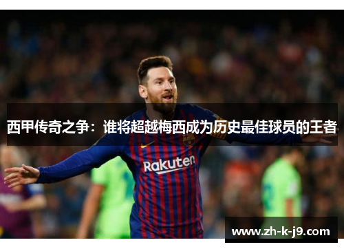 西甲传奇之争：谁将超越梅西成为历史最佳球员的王者