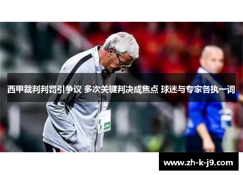 西甲裁判判罚引争议 多次关键判决成焦点 球迷与专家各执一词 西甲裁判判罚引争议 多次关键判决成焦点 球迷与专家各执一词