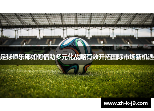 足球俱乐部如何借助多元化战略有效开拓国际市场新机遇