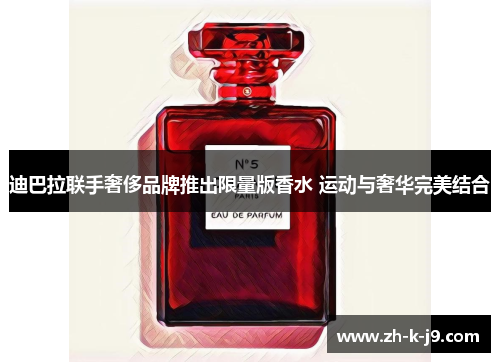 迪巴拉联手奢侈品牌推出限量版香水 运动与奢华完美结合 迪巴拉联手奢侈品牌推出限量版香水 运动与奢华完美结合