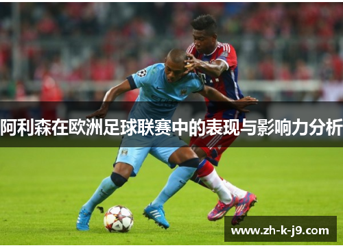 阿利森在欧洲足球联赛中的表现与影响力分析