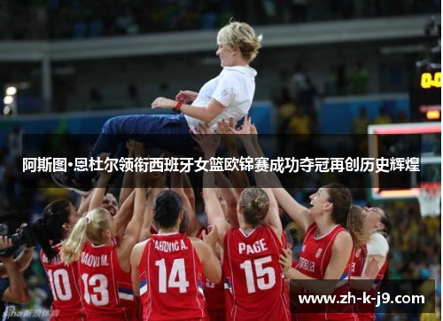 阿斯图·恩杜尔领衔西班牙女篮欧锦赛成功夺冠再创历史辉煌 阿斯图·恩杜尔领衔西班牙女篮欧锦赛成功夺冠再创历史辉煌
