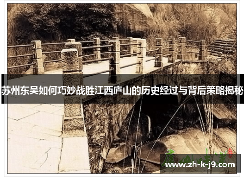苏州东吴如何巧妙战胜江西庐山的历史经过与背后策略揭秘
