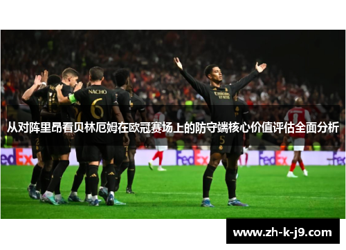 从对阵里昂看贝林厄姆在欧冠赛场上的防守端核心价值评估全面分析