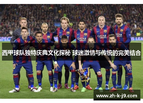 西甲球队独特庆典文化探秘 球迷激情与传统的完美结合 西甲球队独特庆典文化探秘 球迷激情与传统的完美结合
