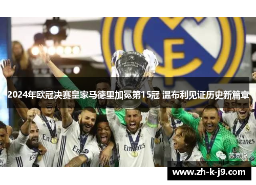 2024年欧冠决赛皇家马德里加冕第15冠 温布利见证历史新篇章