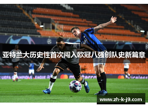 亚特兰大历史性首次闯入欧冠八强创队史新篇章 亚特兰大历史性首次闯入欧冠八强创队史新篇章