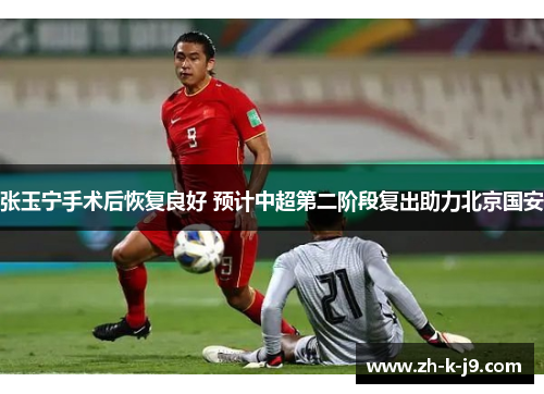 张玉宁手术后恢复良好 预计中超第二阶段复出助力北京国安