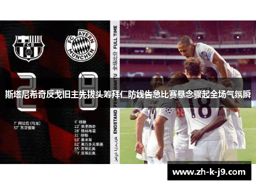 斯塔尼希奇反戈旧主先拔头筹拜仁防线告急比赛悬念骤起全场气氛瞬 斯塔尼希奇反戈旧主先拔头筹拜仁防线告急比赛悬念骤起全场气氛瞬