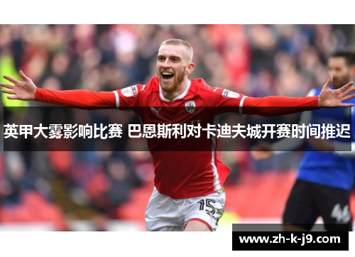 英甲大雾影响比赛 巴恩斯利对卡迪夫城开赛时间推迟