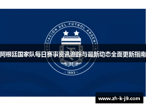 阿根廷国家队每日赛事资讯追踪与最新动态全面更新指南