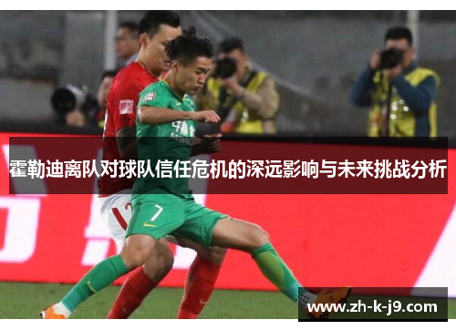 霍勒迪离队对球队信任危机的深远影响与未来挑战分析