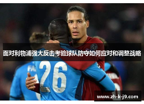 面对利物浦强大反击考验球队防守如何应对和调整战略