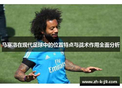马塞洛在现代足球中的位置特点与战术作用全面分析