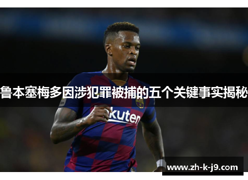 鲁本塞梅多因涉犯罪被捕的五个关键事实揭秘