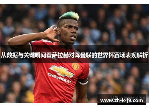 从数据与关键瞬间看萨拉赫对阵曼联的世界杯赛场表现解析 从数据与关键瞬间看萨拉赫对阵曼联的世界杯赛场表现解析