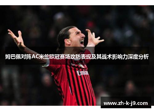 姆巴佩对阵AC米兰欧冠赛场攻防表现及其战术影响力深度分析