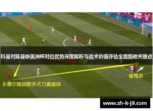 科曼对阵曼联美洲杯对位优势深度解析与战术价值评估全面前瞻关键点