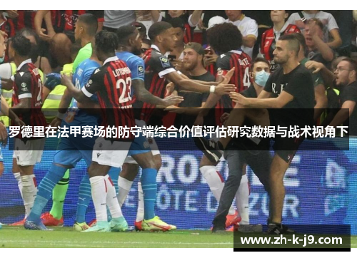 罗德里在法甲赛场的防守端综合价值评估研究数据与战术视角下 罗德里在法甲赛场的防守端综合价值评估研究数据与战术视角下