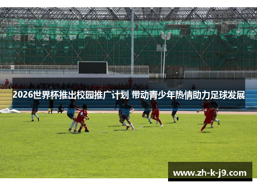 2026世界杯推出校园推广计划 带动青少年热情助力足球发展