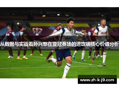从数据与实战看孙兴慜在亚冠赛场的进攻端核心价值分析