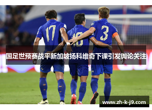 国足世预赛战平新加坡扬科维奇下课引发舆论关注 国足世预赛战平新加坡扬科维奇下课引发舆论关注