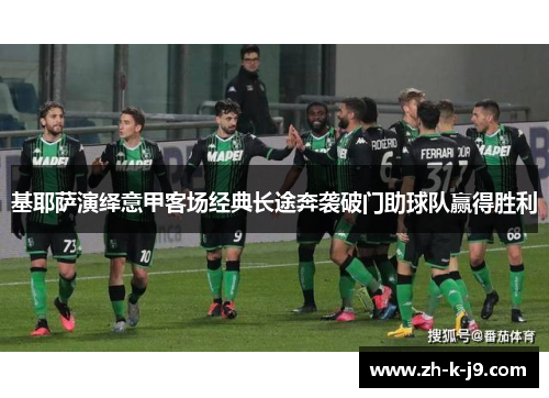 基耶萨演绎意甲客场经典长途奔袭破门助球队赢得胜利