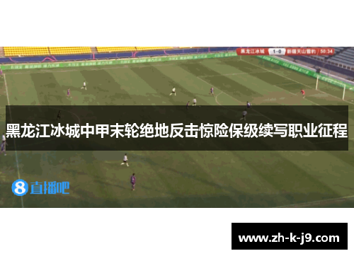 黑龙江冰城中甲末轮绝地反击惊险保级续写职业征程