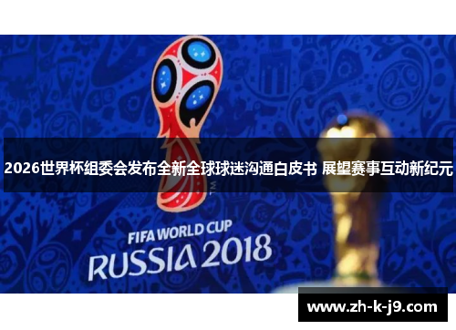2026世界杯组委会发布全新全球球迷沟通白皮书 展望赛事互动新纪元 2026世界杯组委会发布全新全球球迷沟通白皮书 展望赛事互动新纪元