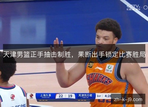 天津男篮正手抽击制胜，果断出手锁定比赛胜局