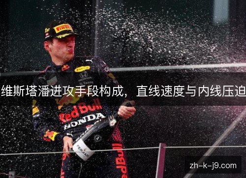 维斯塔潘进攻手段构成,直线速度与内线压迫 维斯塔潘进攻手段构成,直线速度与内线压迫